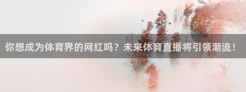 你想成为体育界的网红吗？未来体育直播将引领潮流！