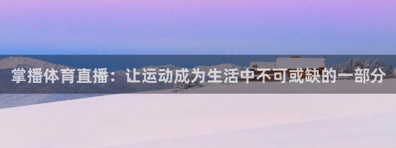 掌播体育直播：让运动成为生活中不可或缺的一部分