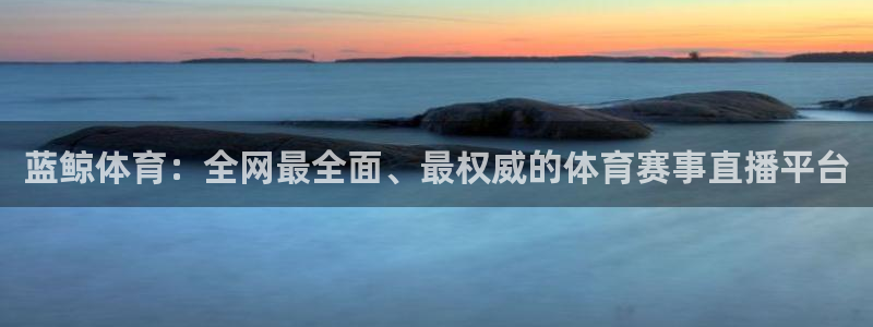 蓝鲸体育：全网最全面、最权威的体育赛事直播平台