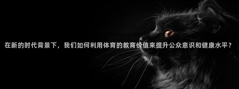 在新的时代背景下，我们如何利用体育的教育价值来提升公众意识和健康水平？