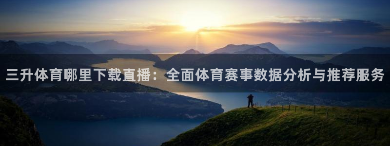 三升体育哪里下载直播：全面体育赛事数据分析与推荐服务