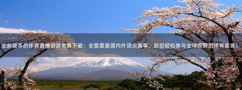 全新版本的体育直播资源免费下载：全面覆盖国内外顶尖赛事，助您轻松参与全球视野的体育盛宴！