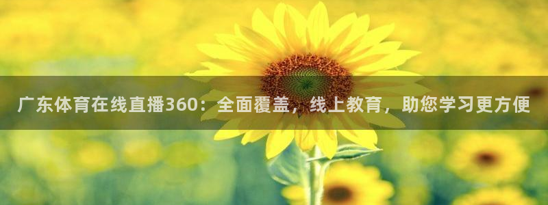 广东体育在线直播360：全面覆盖，线上教育，助您学习更方便