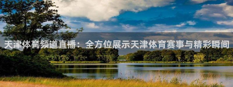 天津体育频道直播：全方位展示天津体育赛事与精彩瞬间