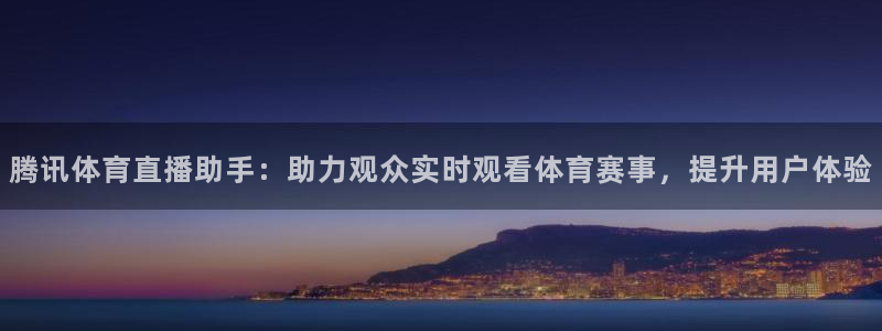 腾讯体育直播助手：助力观众实时观看体育赛事，提升用户体验