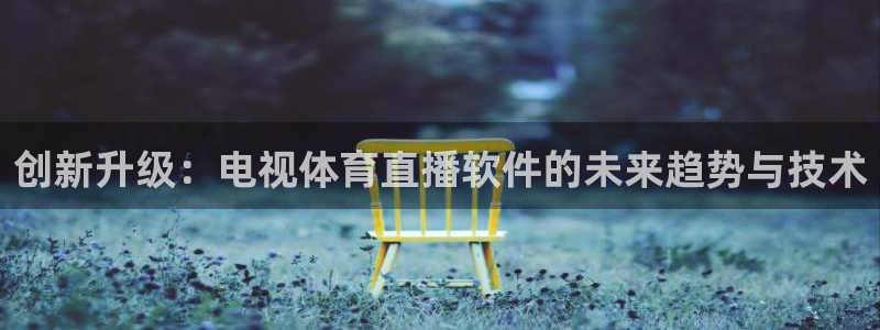 创新升级：电视体育直播软件的未来趋势与技术