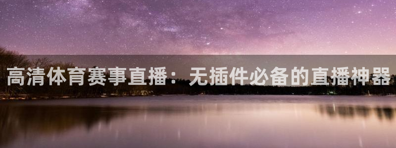 高清体育赛事直播：无插件必备的直播神器