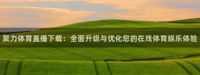 聚力体育直播下载：全面升级与优化您的在线体育娱乐体验