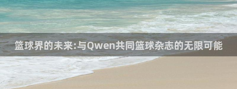 篮球界的未来:与Qwen共同篮球杂志的无限可能