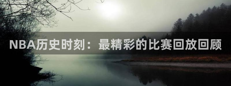 NBA历史时刻：最精彩的比赛回放回顾