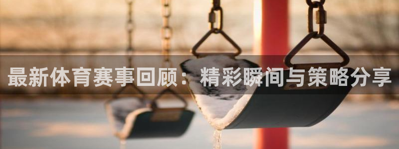 最新体育赛事回顾：精彩瞬间与策略分享