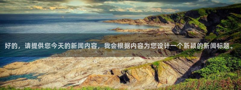 好的，请提供您今天的新闻内容，我会根据内容为您设计一个新颖的新闻标题。