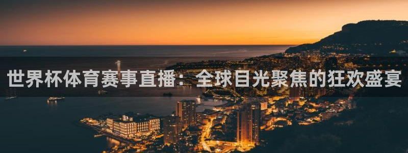 世界杯体育赛事直播：全球目光聚焦的狂欢盛宴