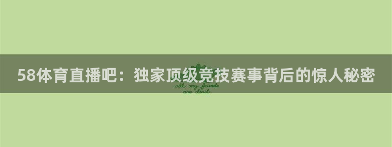 58体育直播吧：独家顶级竞技赛事背后的惊人秘密