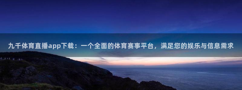 九千体育直播app下载：一个全面的体育赛事平台，满足您的娱乐与信息需求