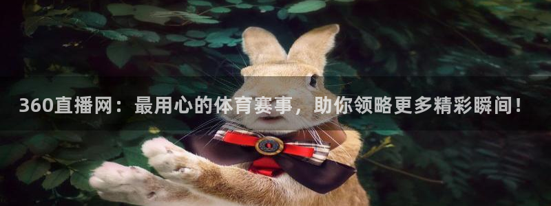 360直播网：最用心的体育赛事，助你领略更多精彩瞬间！
