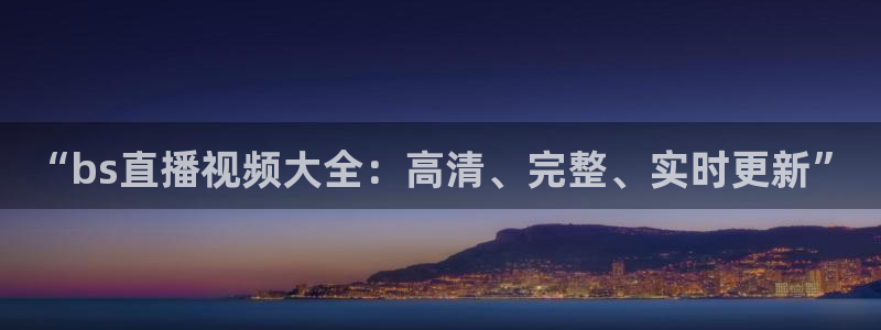 “bs直播视频大全：高清、完整、实时更新”