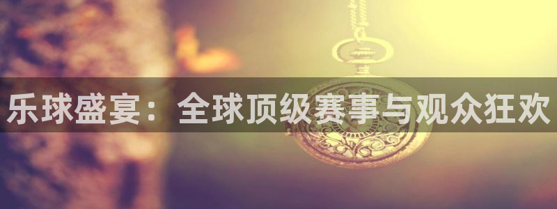 乐球盛宴：全球顶级赛事与观众狂欢
