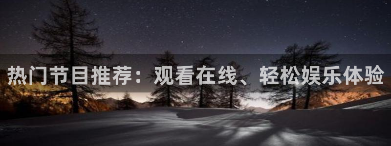 热门节目推荐：观看在线、轻松娱乐体验