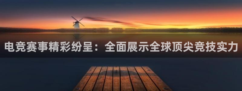 电竞赛事精彩纷呈：全面展示全球顶尖竞技实力