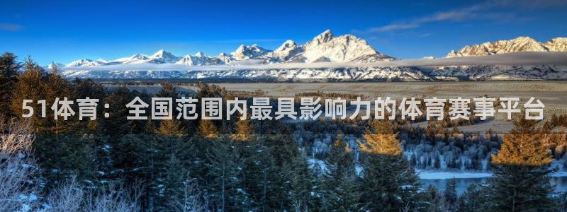 51体育：全国范围内最具影响力的体育赛事平台