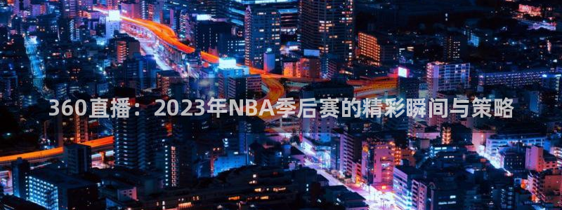 360直播：2023年NBA季后赛的精彩瞬间与策略
