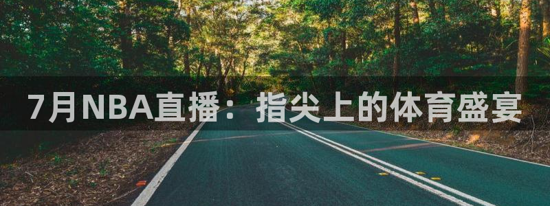 7月NBA直播：指尖上的体育盛宴
