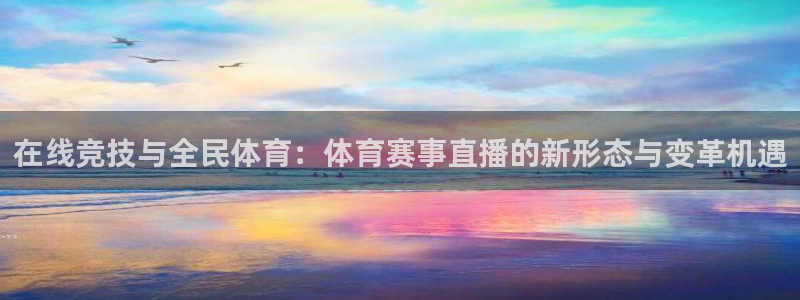 在线竞技与全民体育：体育赛事直播的新形态与变革机遇