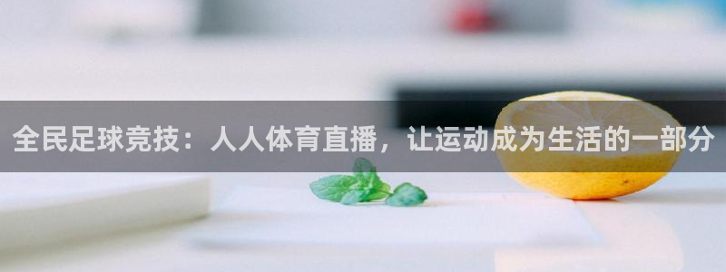 全民足球竞技：人人体育直播，让运动成为生活的一部分